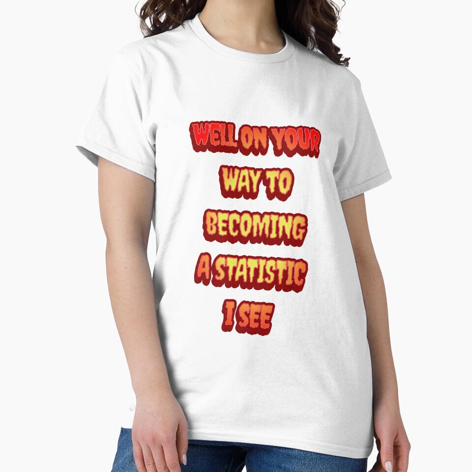 #6 Well On Your Way To Becoming A Statistic I See by Backlash Expressions Unisex , , , Long Sleeve Tee