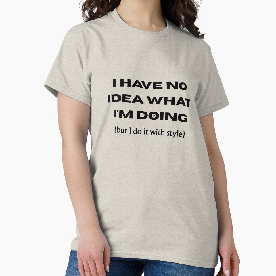 I HAVE NO IDEA WHAT I'M DOING (but I do it with style) - Funny slogan for everyone by TOMASHINO