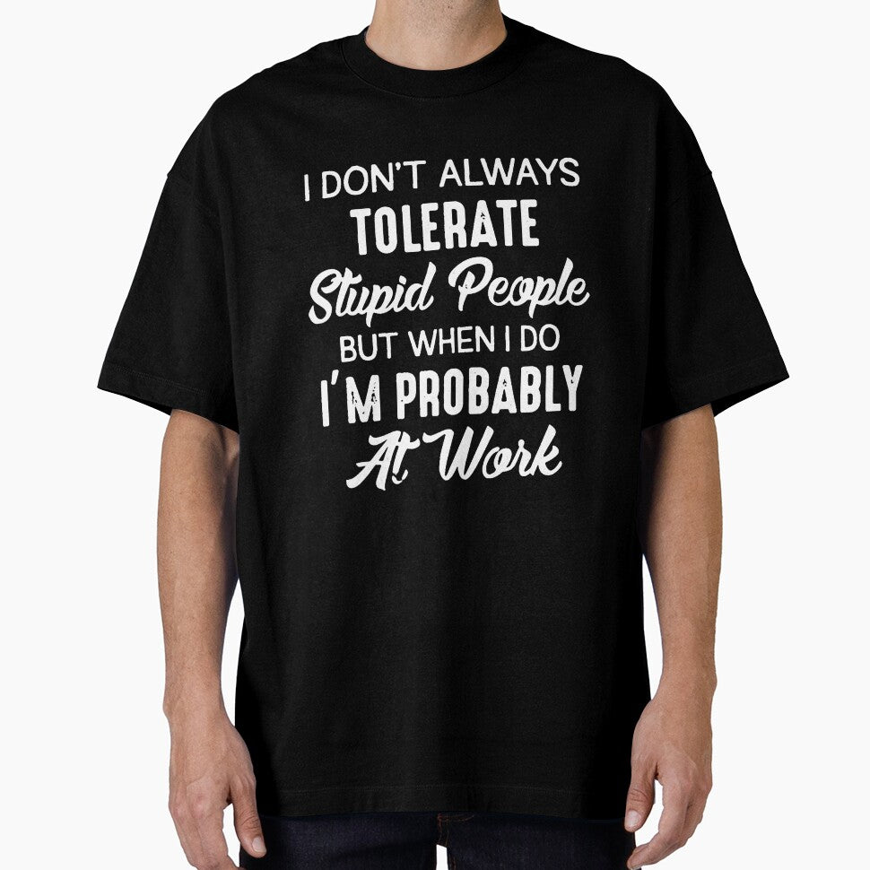 I DON'T ALWAYS TOLERATE STUPID PEOPLE BUT WHEN I DO I'M PROBABLY AT WORK by Amna-and-co