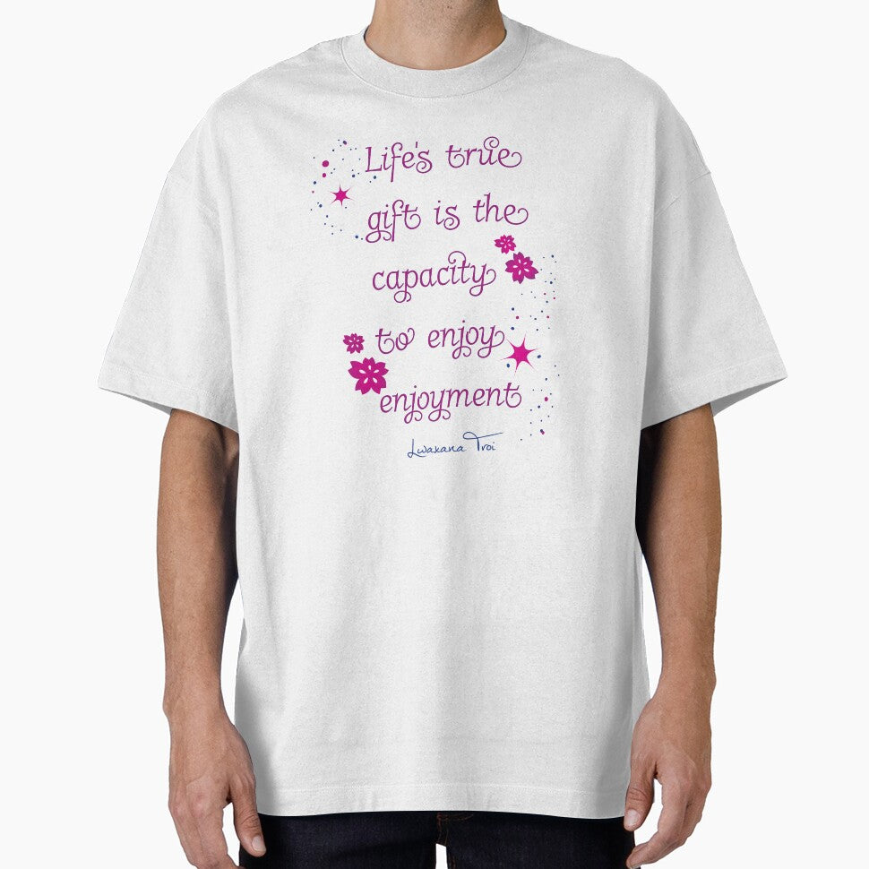 Life's true gift is the capacity to enjoy enjoyment - Lwaxana Troi Quote by phoenixlite