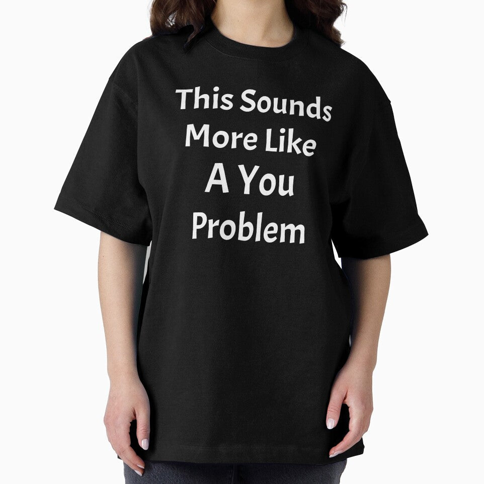 This Sounds Like More Of A You Problem by HoppingCreation Unisex , , , Long Sleeve Tee