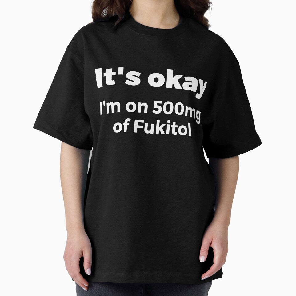 It's okay I'm on 500mg of Fukitol Sassy by RedYolk Unisex , , , Long Sleeve Tee