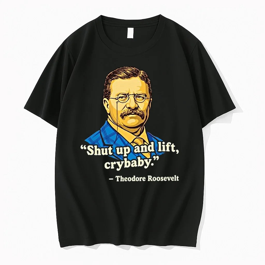 Teddy Roosevelt Quote Shut Up And Lift Crybaby 0 Tshirts Sweater Unisex , , , Long Sleeve Tee