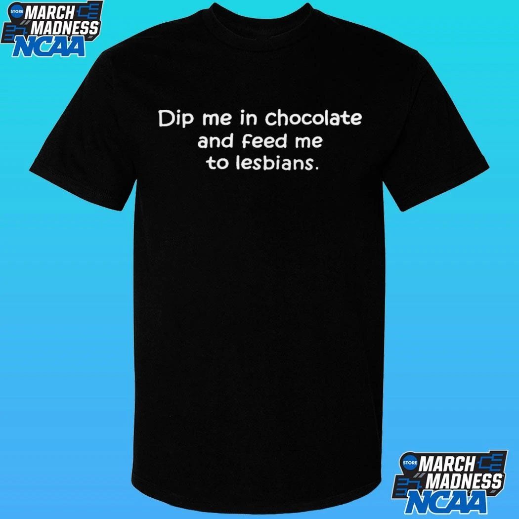 Dip Me In Chocolate And Feed Me To The Lesbians Shirt