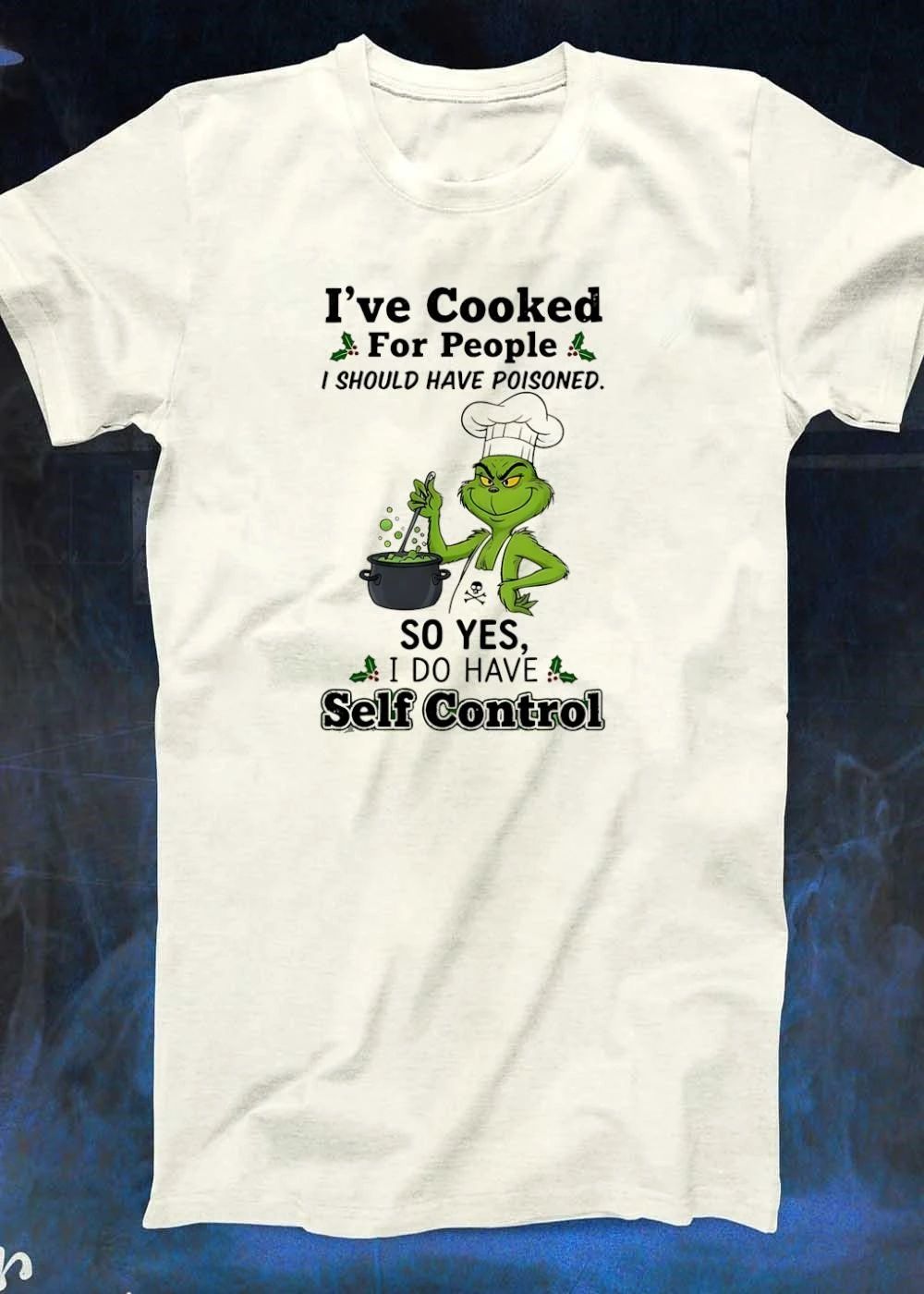 The Grinch I’ve Cooked For People I Should Have Poisoned So Yes I Do Have Self Control shirt