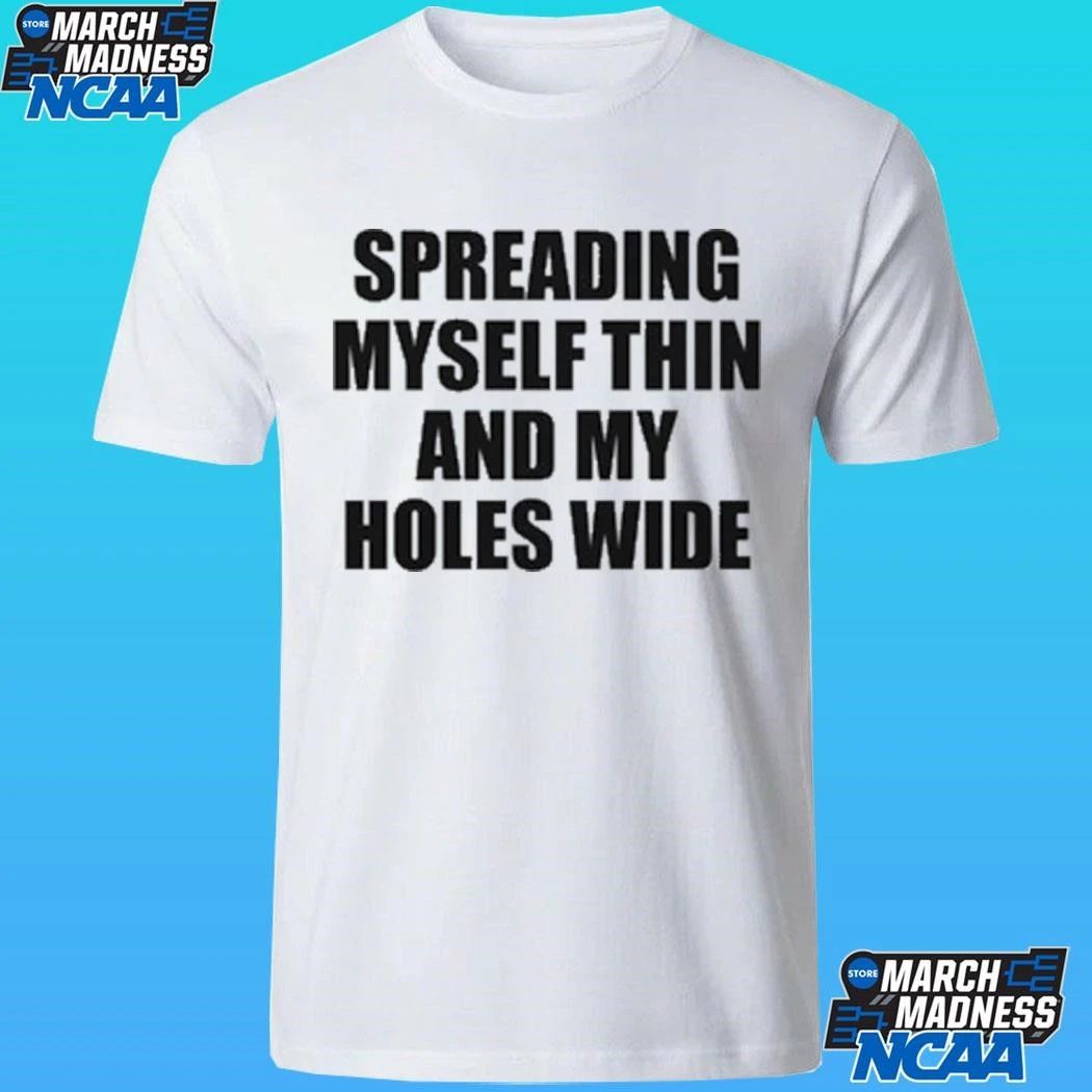 Spreading Myself Thin And My Holes Wide Shirt