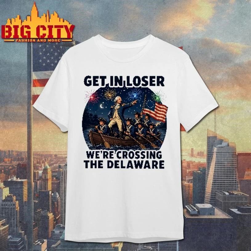 Get In Loser We’re Crossing The Delaware 4th Of July Shirt