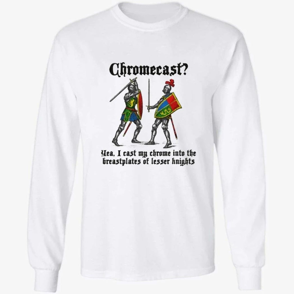 Chromecast Yeah, I Cast My Chrome Into The Breastplates Of Lesser Knights Shirt