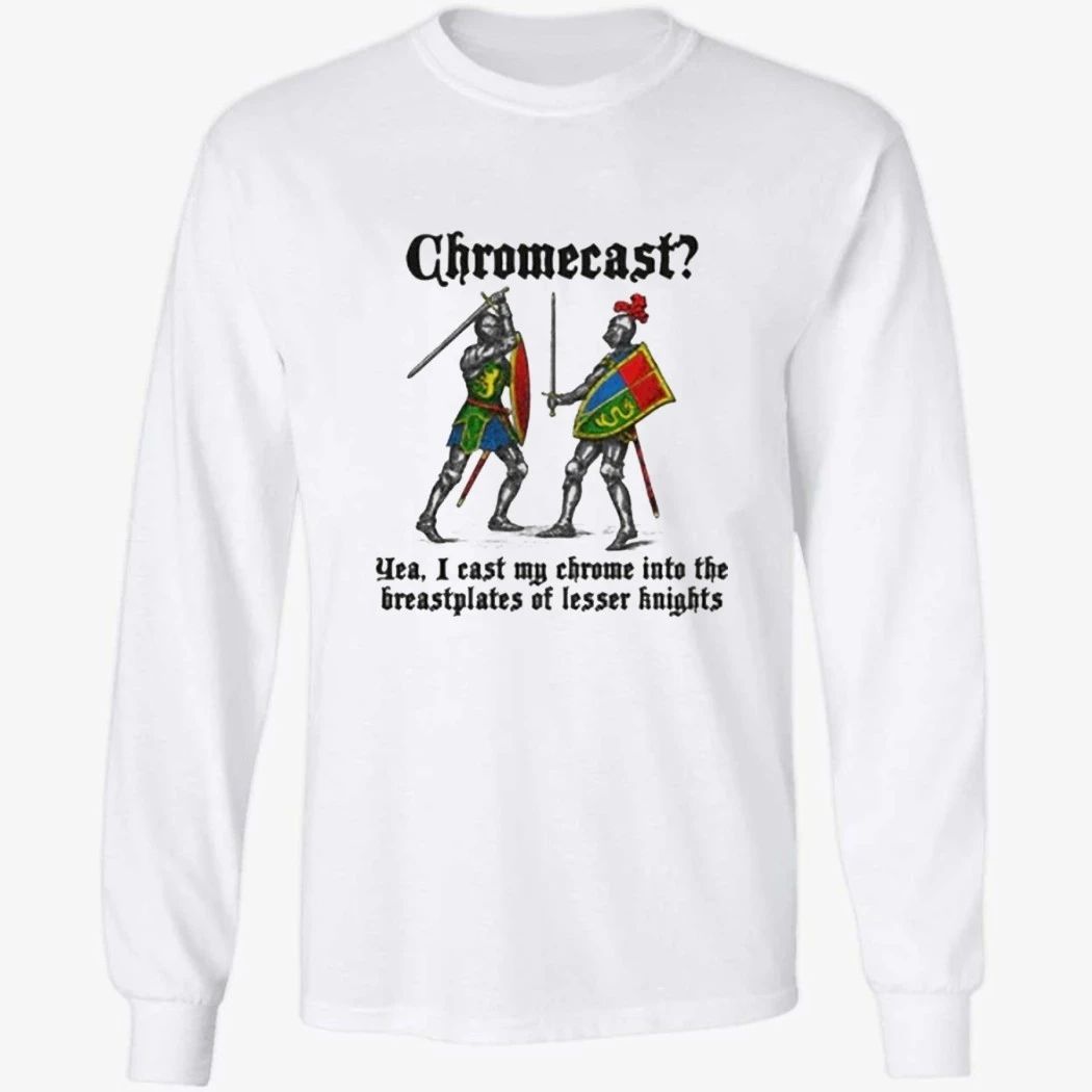 Chromecast Yeah, I Cast My Chrome Into The Breastplates Of Lesser Knights Shirt