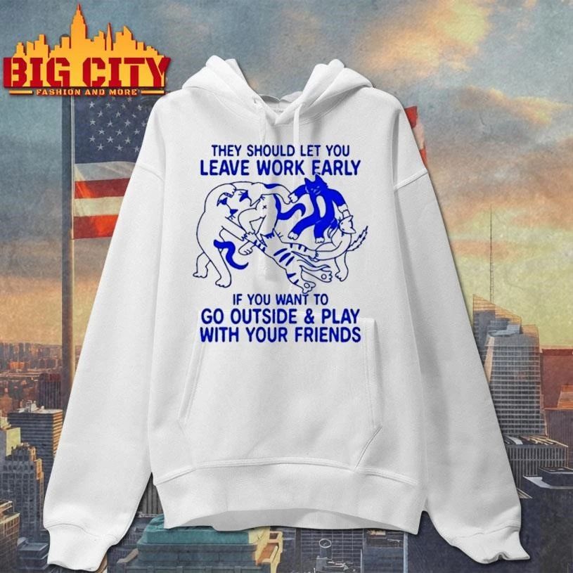 They Should Let You Leave Work Early If You Want To Go Outside And Play With Your Friends Shirt