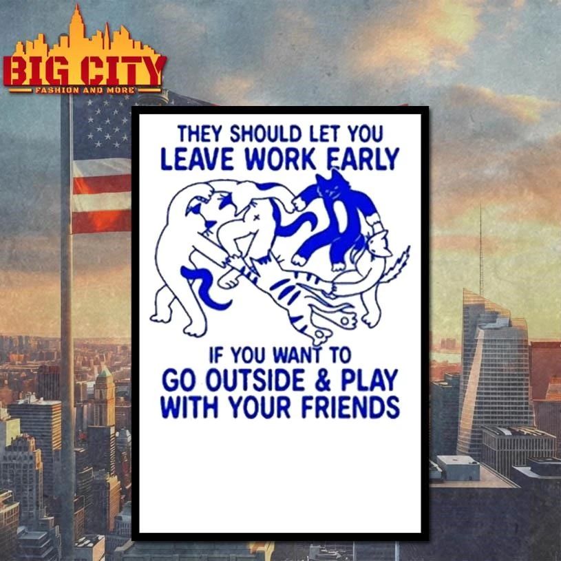 They Should Let You Leave Work Early If You Want To Go Outside And Play With Your Friends Shirt