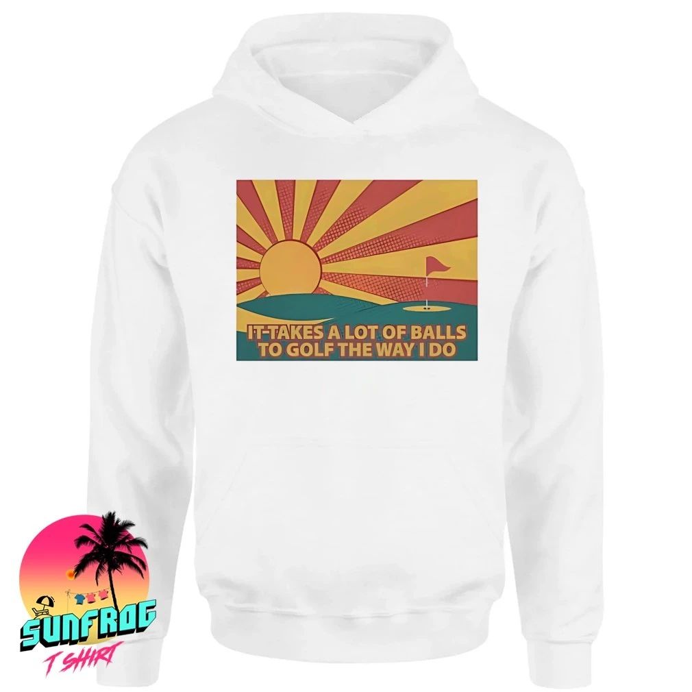 It takes a lot of balls to golf the way I do shirt