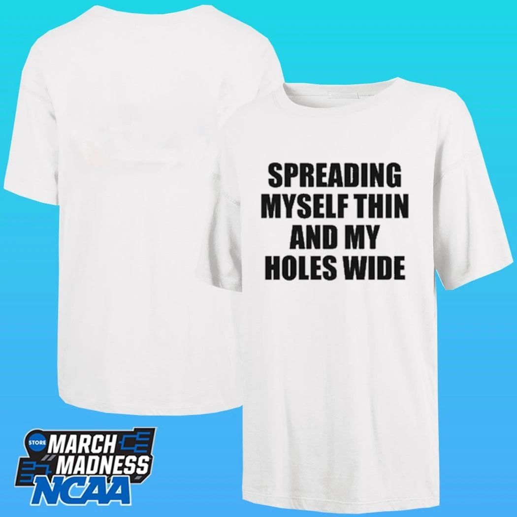 Spreading Myself Thin And My Holes Wide Shirt