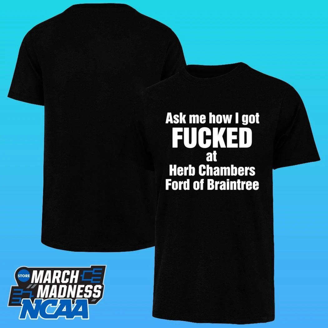 Ask Me How I Got Fucked At Herb Chambers Ford Of Braintree Shirt