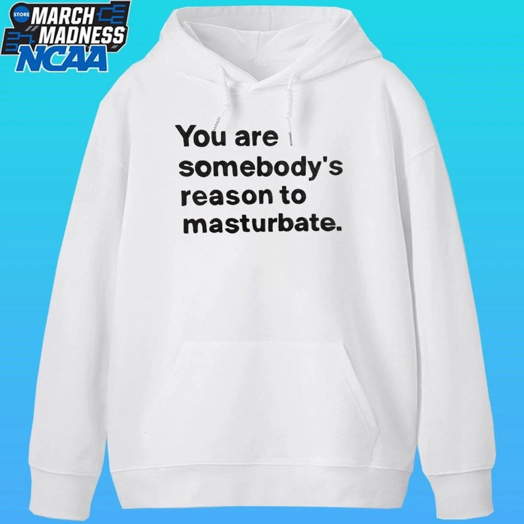 You Are Somebody’s Reason To Masturbate Shirt