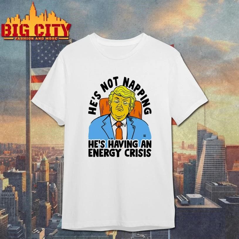 Trump He’s Not Napping He’s Having An Energy Crisis Shirt