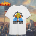 Trump He’s Not Napping He’s Having An Energy Crisis Shirt