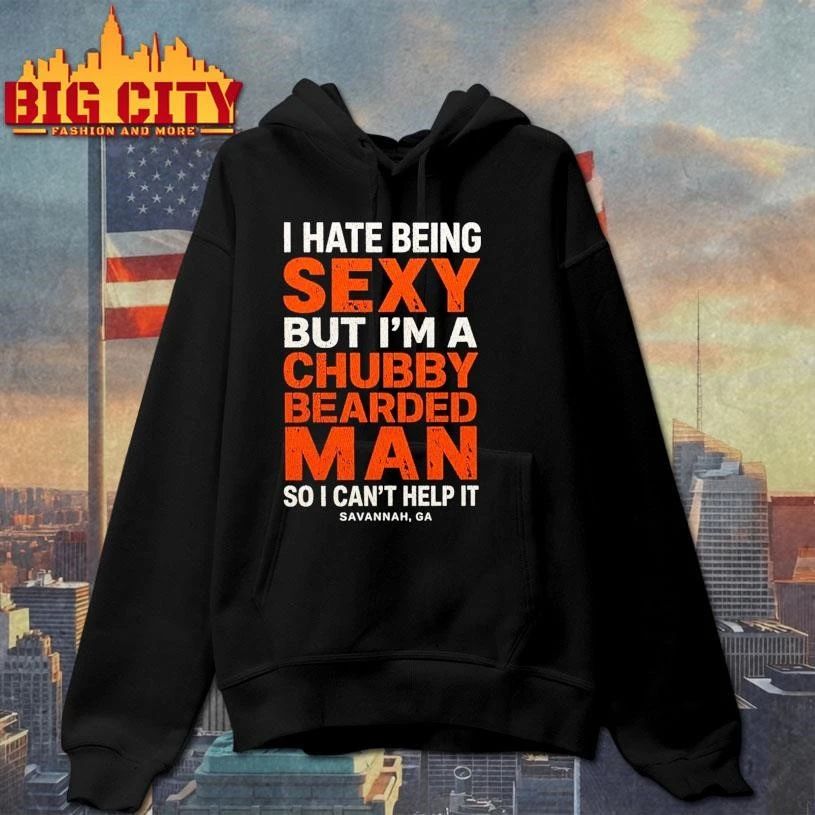 I Hate Being Sexy But I’m A Chubby Bearded Man So I Can’t Help It Savannah Ga Shirt