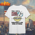 Yeah, I Got A Porn Addiction. Porn Myself A Big Bowl Of Cereal Shirt