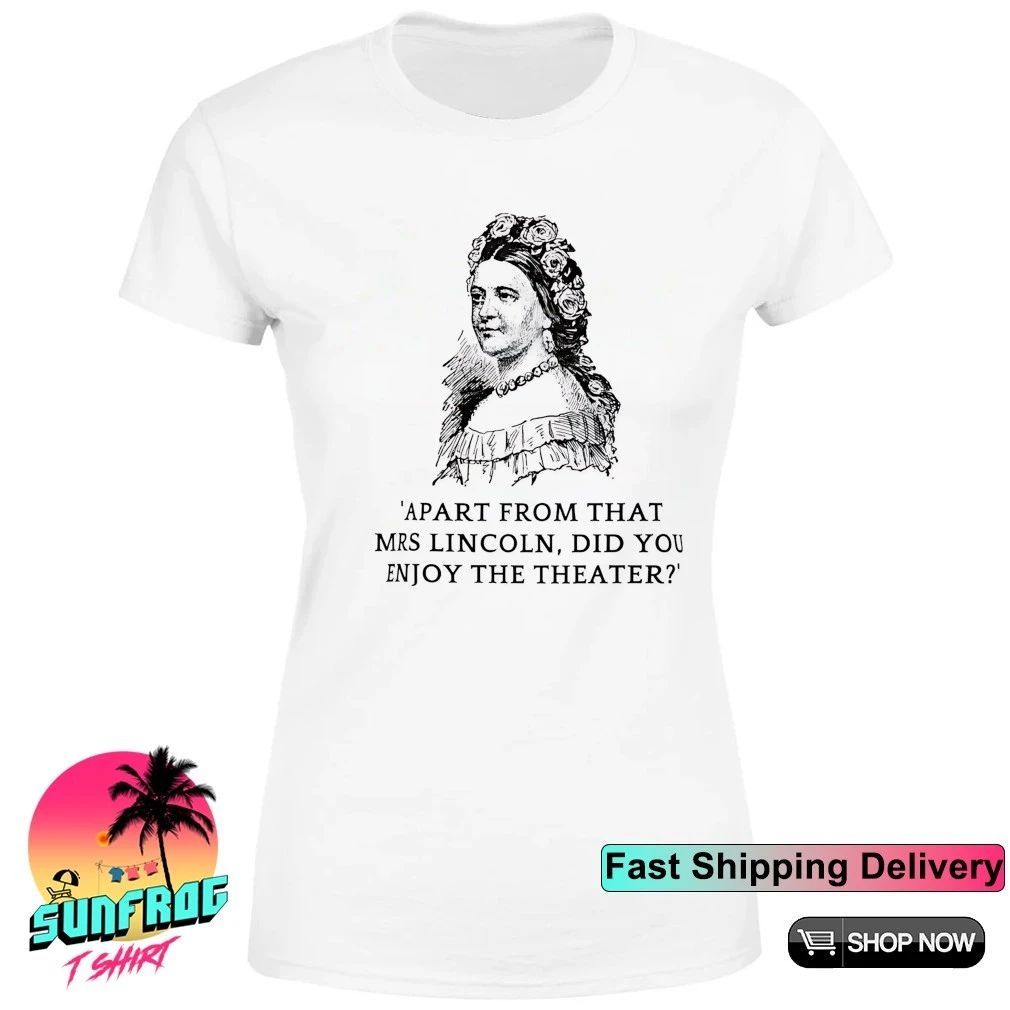 Apart from that Mrs. Lincoln did you enjoy the theater shirt