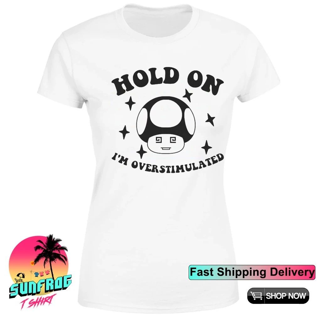 Hold on overstimulated mushroom shirt