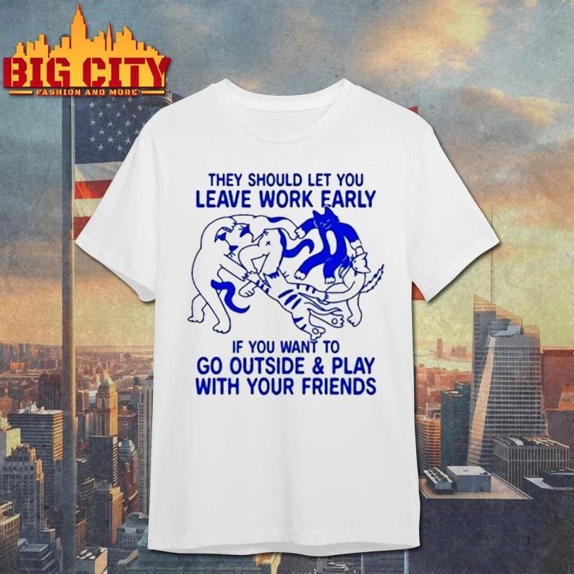 They Should Let You Leave Work Early If You Want To Go Outside And Play With Your Friends Shirt