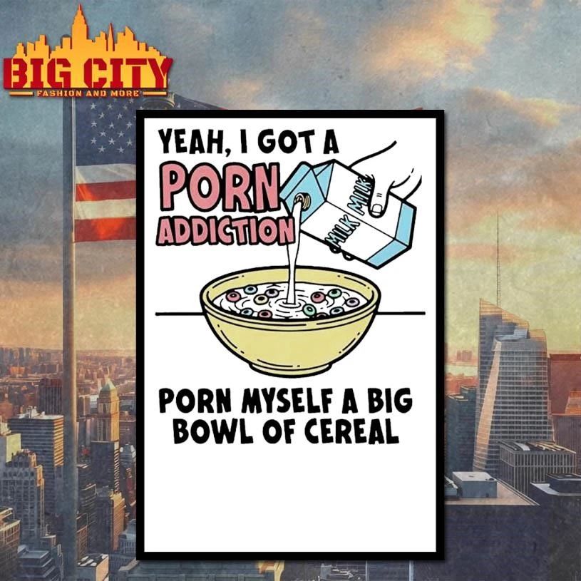 Yeah, I Got A Porn Addiction. Porn Myself A Big Bowl Of Cereal Shirt