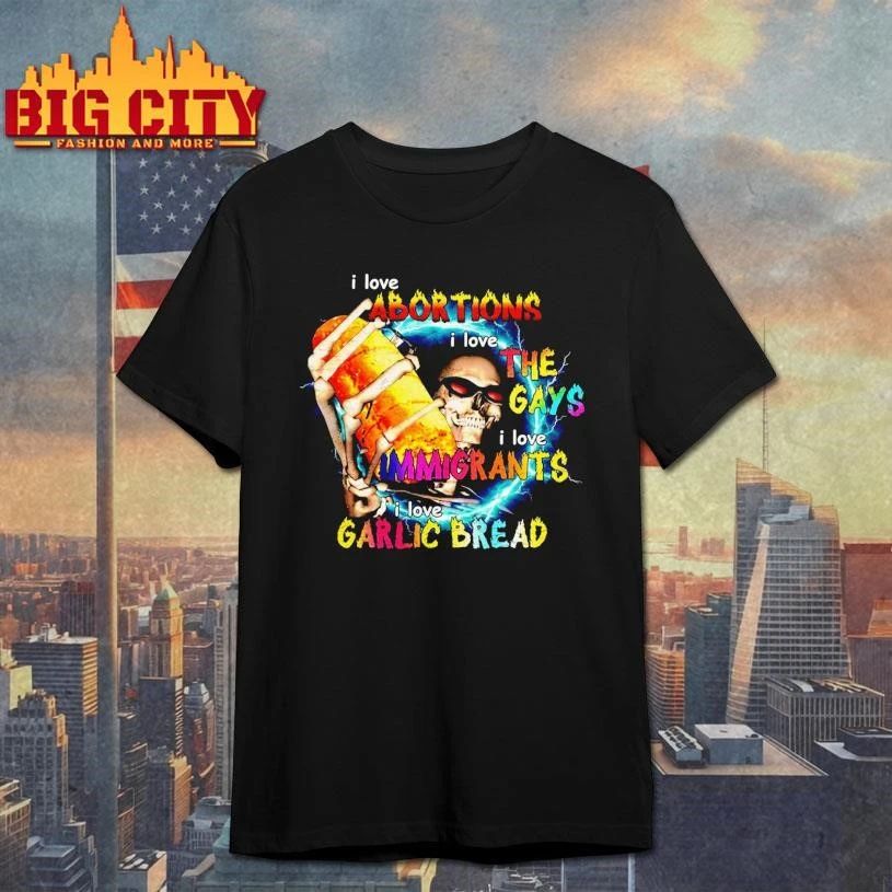 I love ABORTIONS i love THE GAYS i love IMMIGRANTS i love GARLIC BREAD Meme Shirt