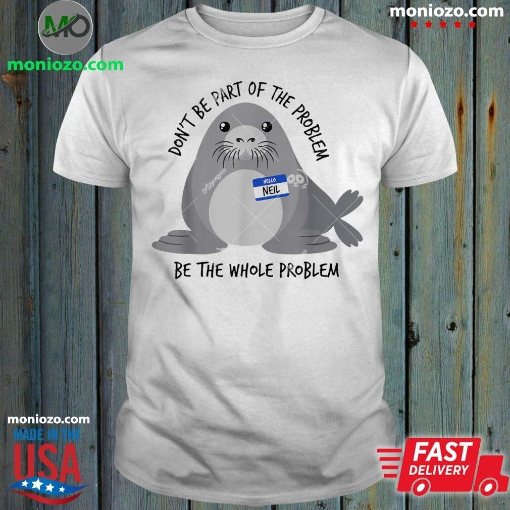 Original Dont Be Part of The Problem Seal Neil Meme Chaotic Sarcasm Humor Shirt