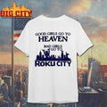 Good Girls Go To Heaven Bad Girls Go To Roku City Shirt