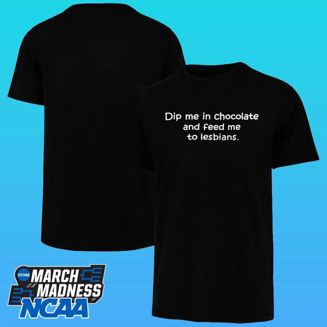 Dip Me In Chocolate And Feed Me To The Lesbians Shirt