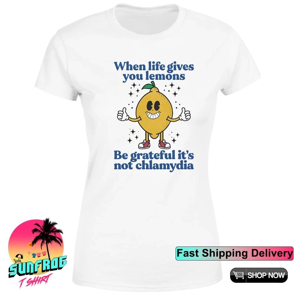 When life gives you lemons be grateful it’s not chlamydia shirt