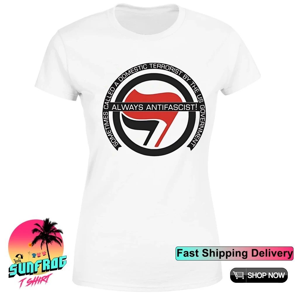Always antifascist sometimes called a domestic terrorist by US government shirt