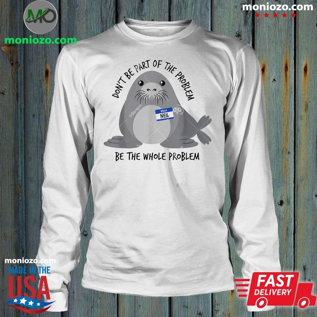 Original Dont Be Part of The Problem Seal Neil Meme Chaotic Sarcasm Humor Shirt