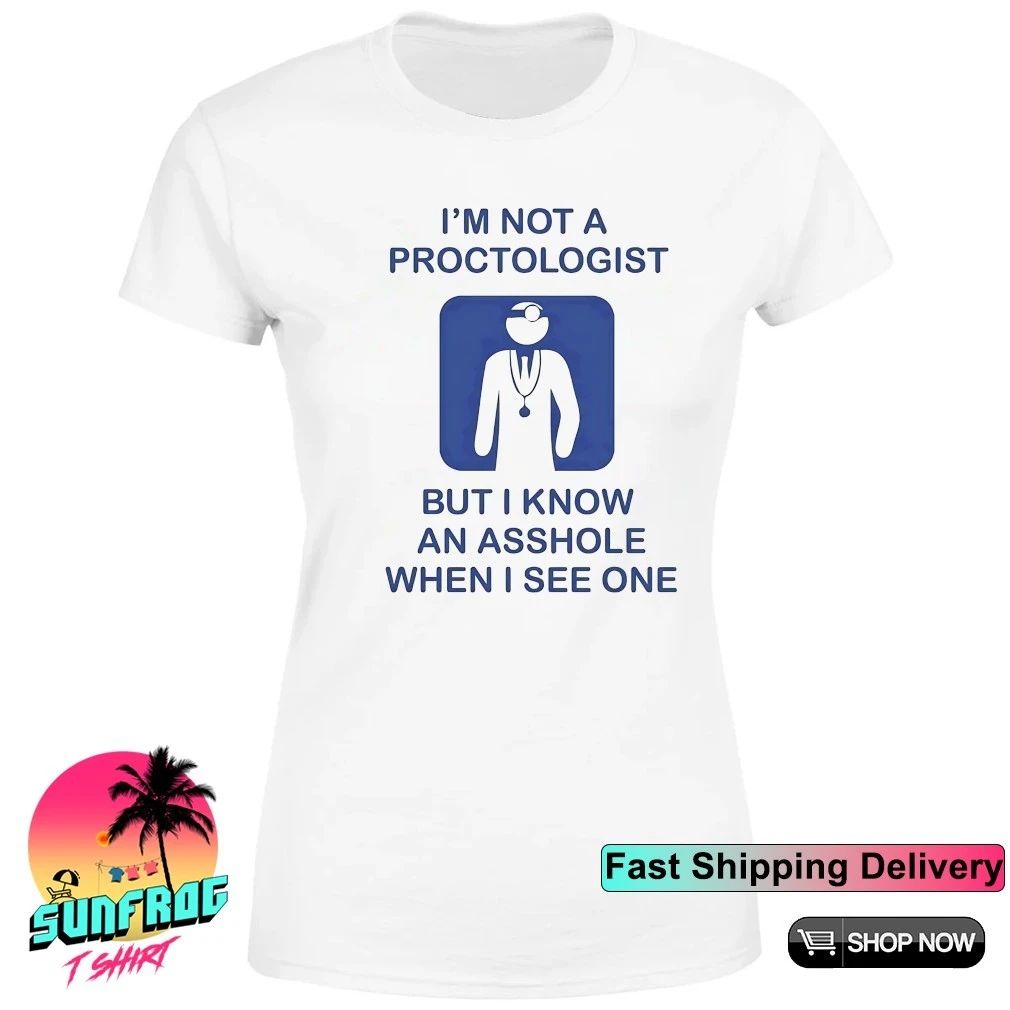 I’m not a proctologist but I know an asshole when I see one shirt