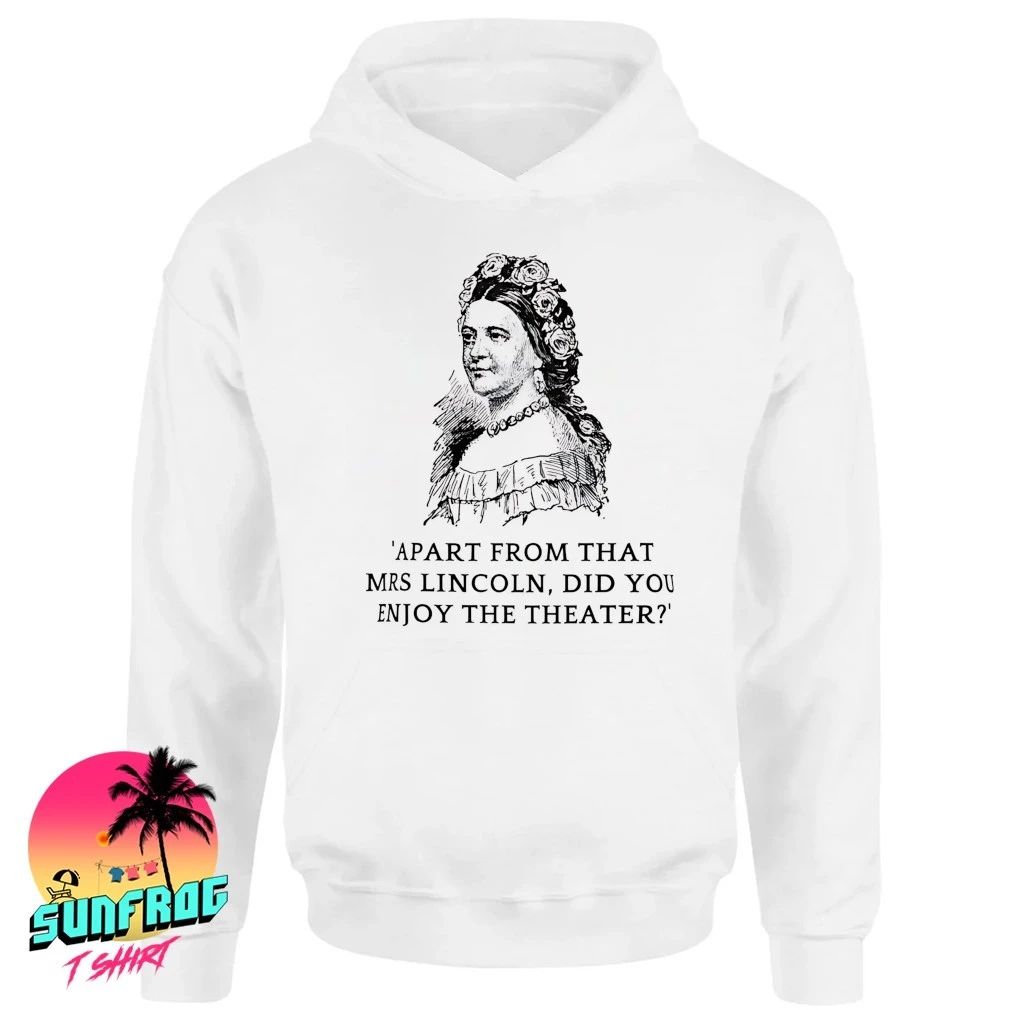 Apart from that Mrs. Lincoln did you enjoy the theater shirt