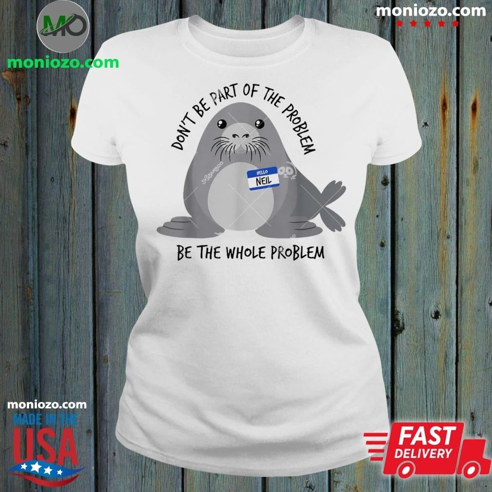 Original Dont Be Part of The Problem Seal Neil Meme Chaotic Sarcasm Humor Shirt