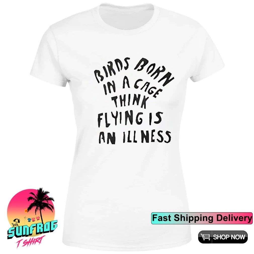 Birds born in a cage think flying is an illness shirt
