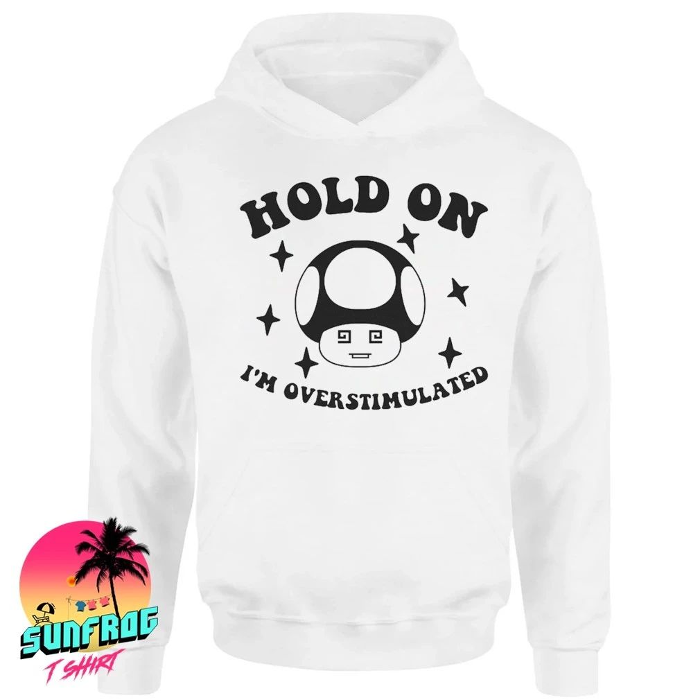 Hold on overstimulated mushroom shirt