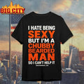 I Hate Being Sexy But I’m A Chubby Bearded Man So I Can’t Help It Savannah Ga Shirt