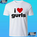 I Love Gurls Shirt