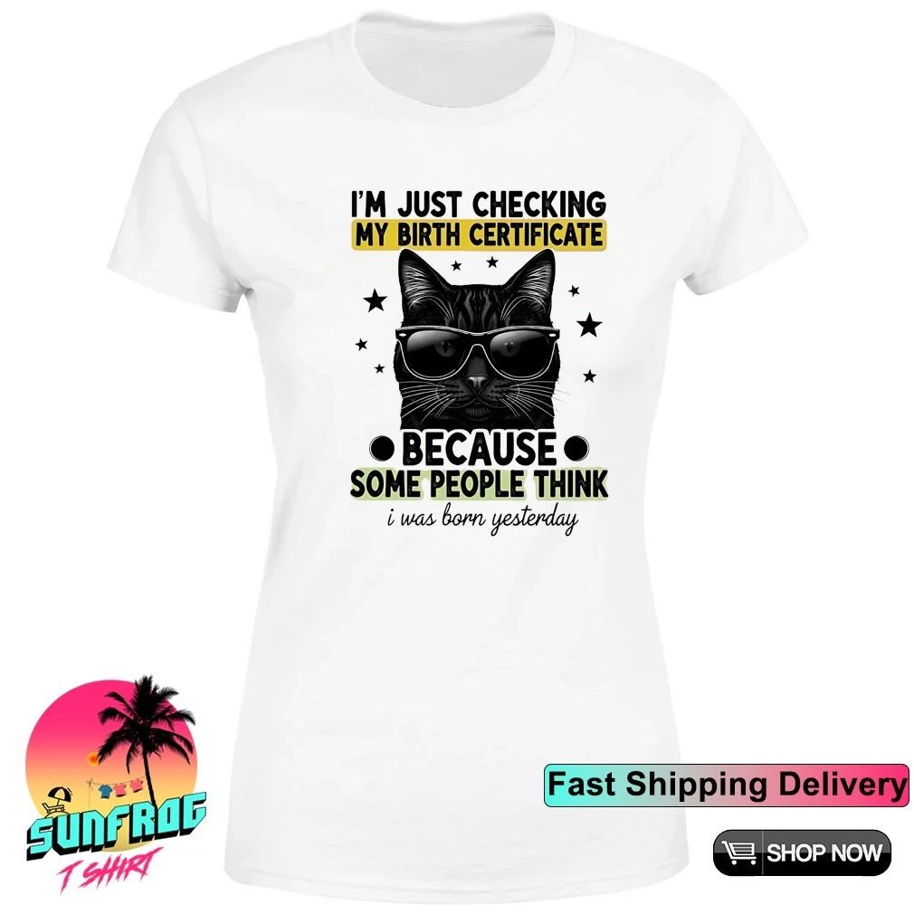 Cat I’m just checking my birth certificate because some people think shirt