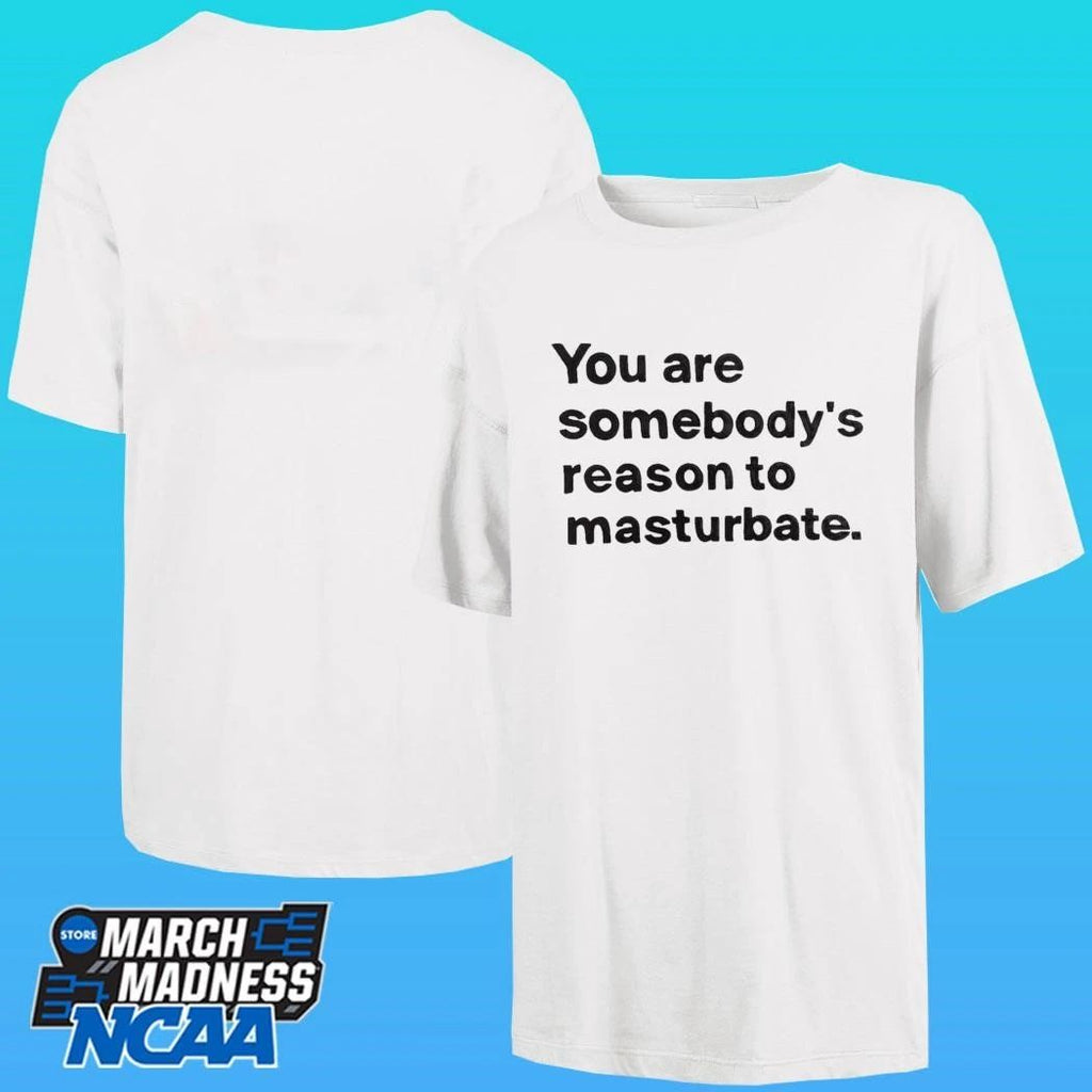 You Are Somebody’s Reason To Masturbate Shirt