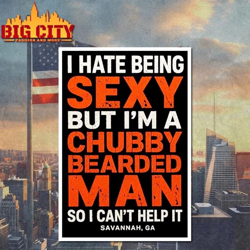 I Hate Being Sexy But I’m A Chubby Bearded Man So I Can’t Help It Savannah Ga Shirt