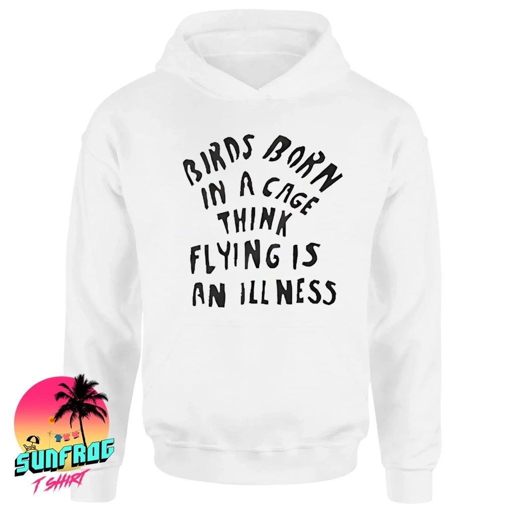 Birds born in a cage think flying is an illness shirt