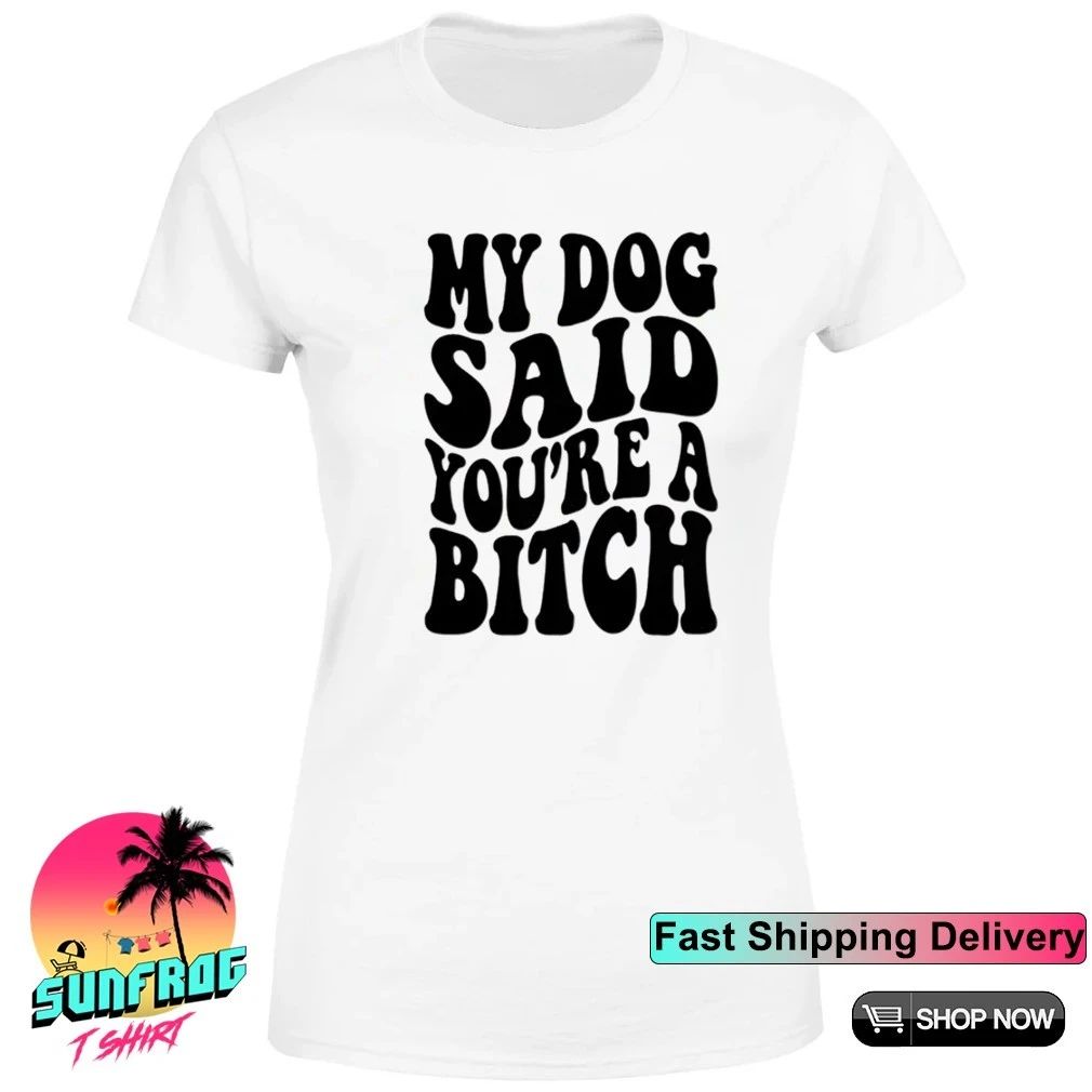 My dog said you’re a bitch vintage script shirt