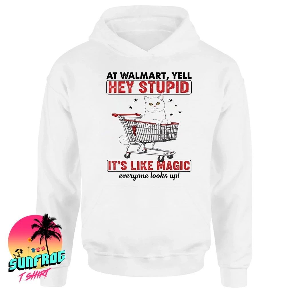 Cat at walmart yell hey stupid it’s like magic everyone looks up shirt