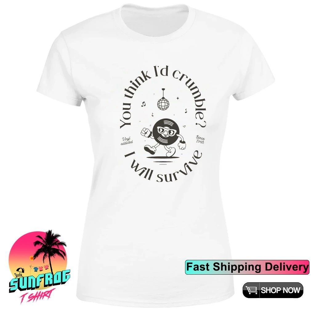 You think I’d crumble vinyl addicted since 1948 I will survive shirt