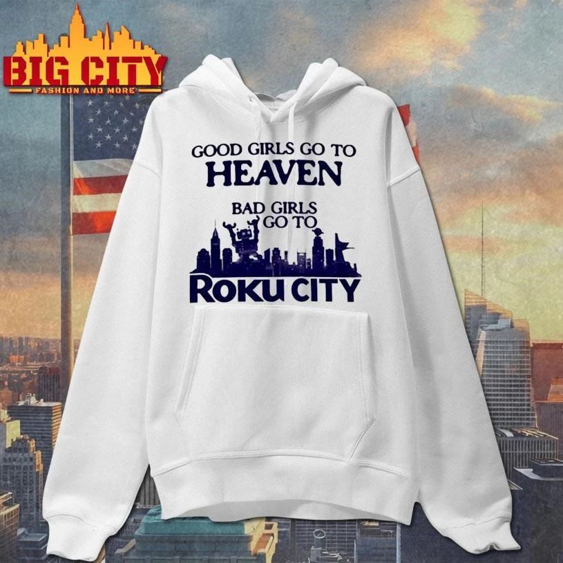 Good Girls Go To Heaven Bad Girls Go To Roku City Shirt