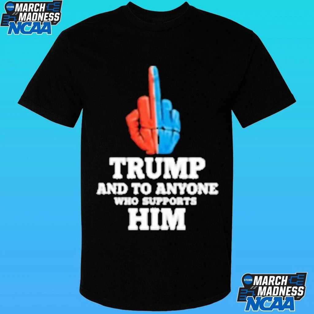 Trump And To Anyone Who Supports Him Shirt